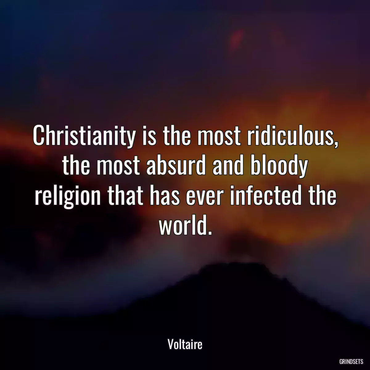 Christianity is the most ridiculous, the most absurd and bloody religion that has ever infected the world.