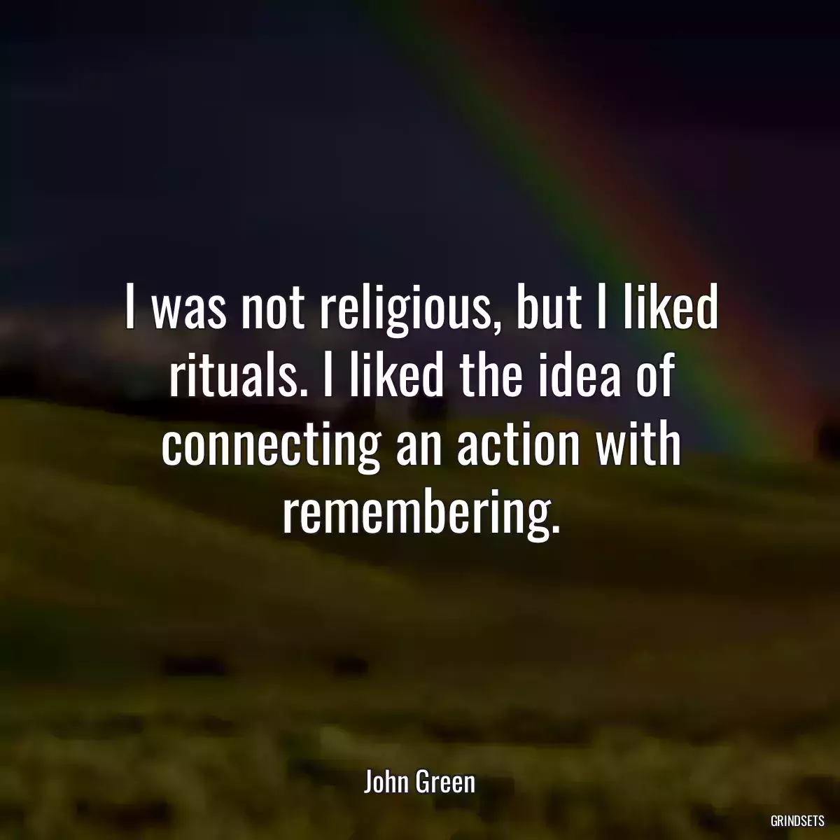 I was not religious, but I liked rituals. I liked the idea of connecting an action with remembering.