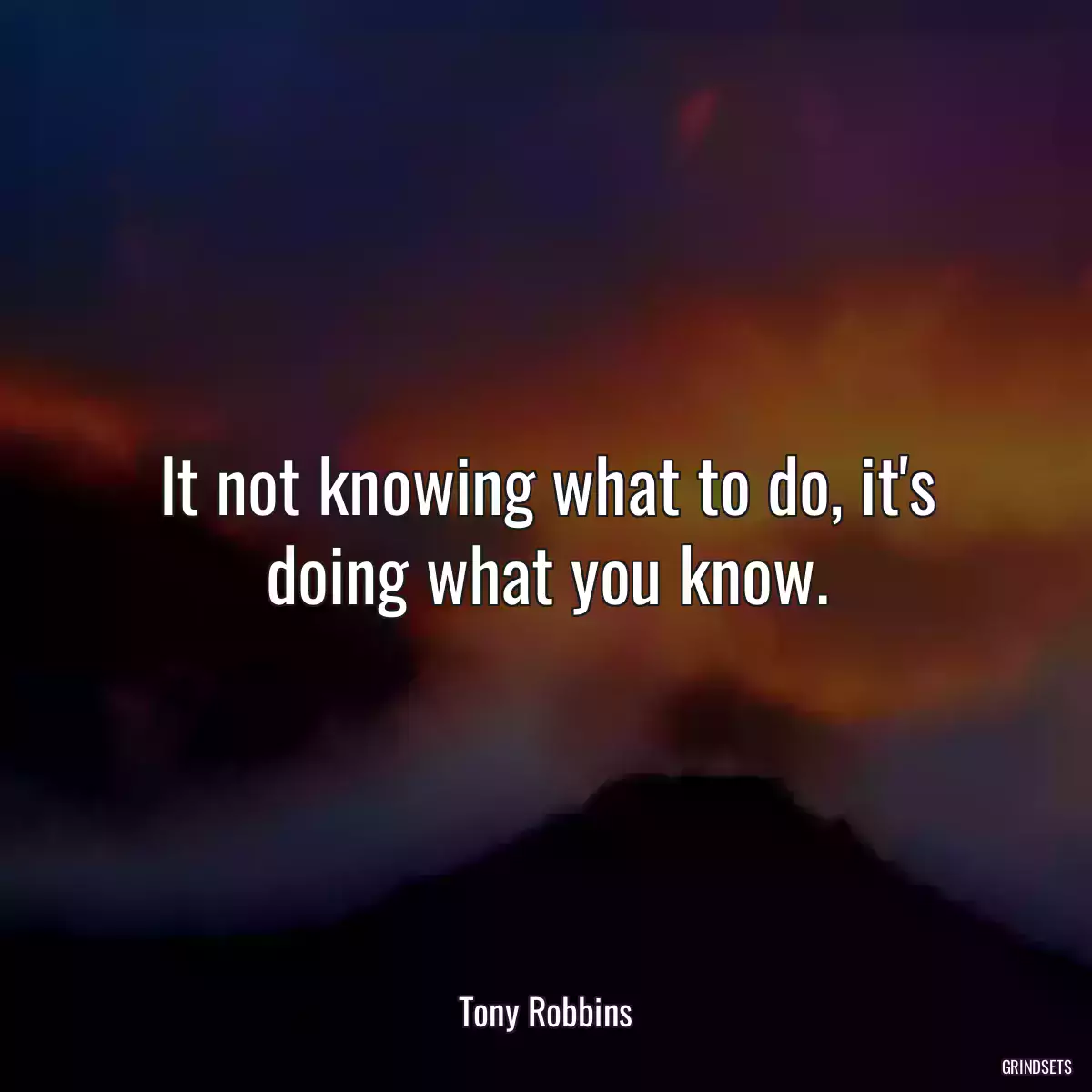 It not knowing what to do, it\'s doing what you know.