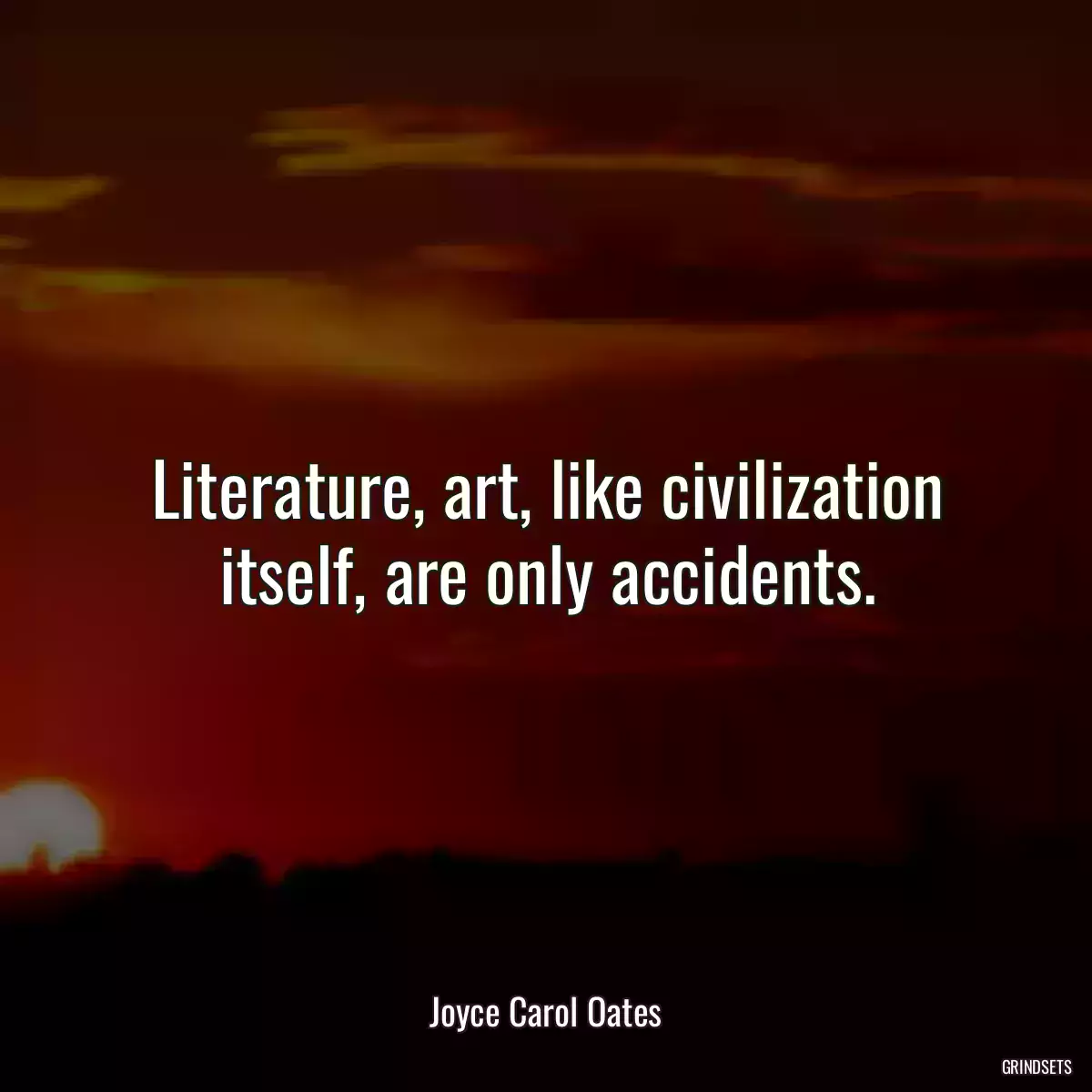 Literature, art, like civilization itself, are only accidents.