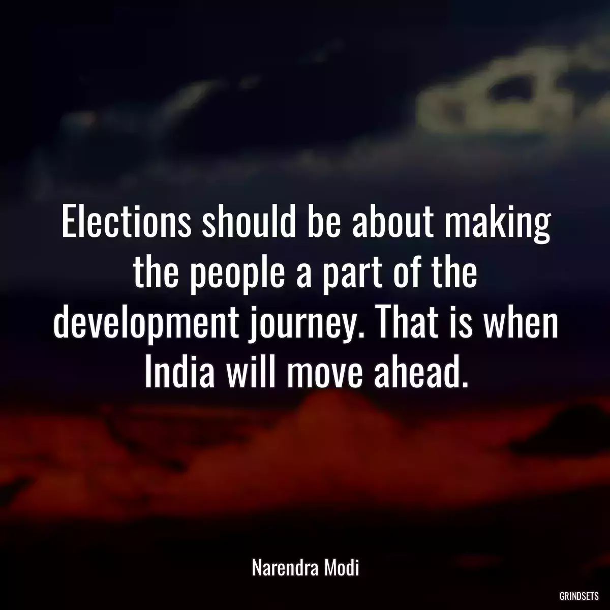 Elections should be about making the people a part of the development journey. That is when India will move ahead.