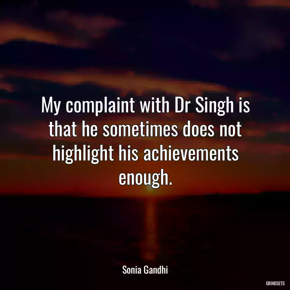 My complaint with Dr Singh is that he sometimes does not highlight his achievements enough.