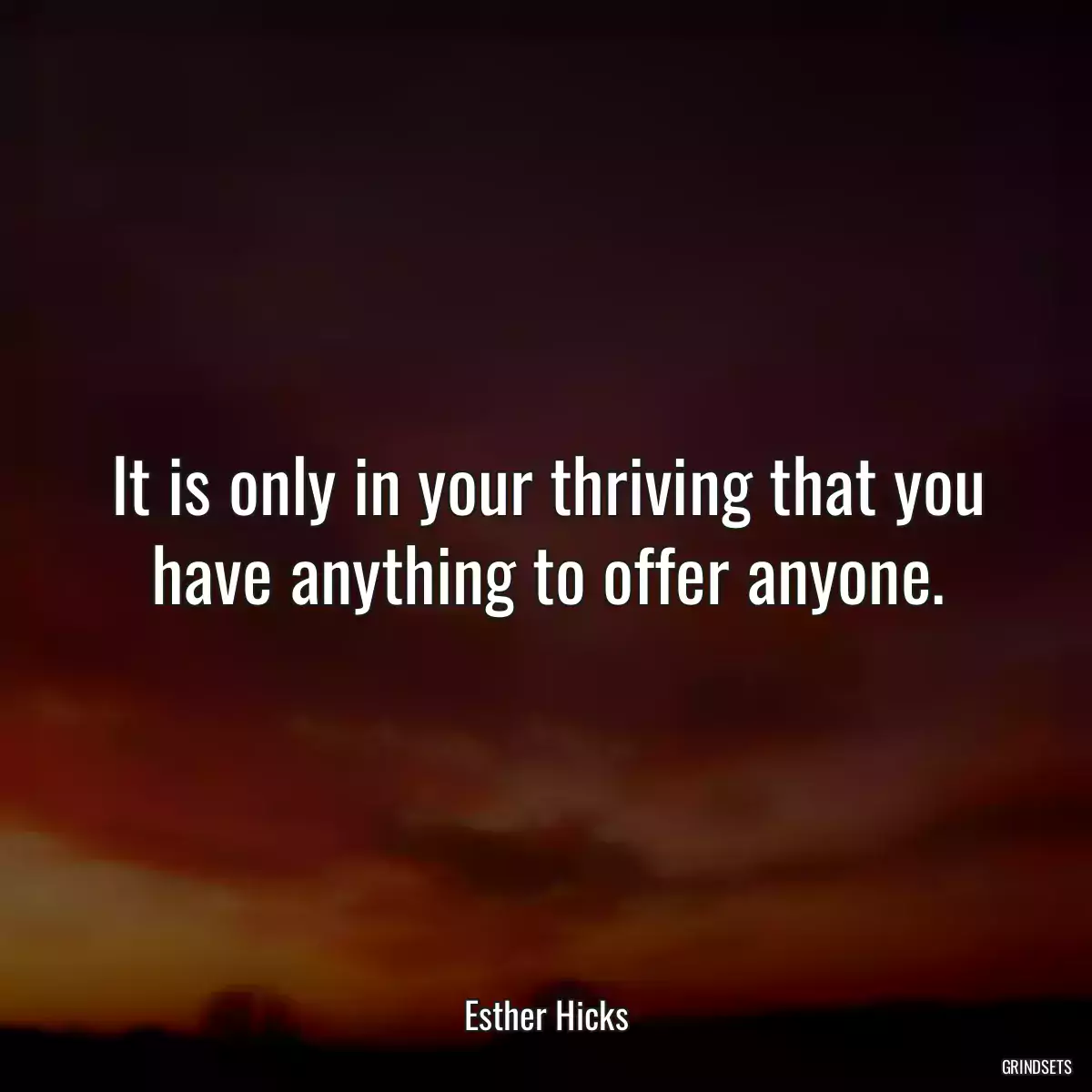 It is only in your thriving that you have anything to offer anyone.