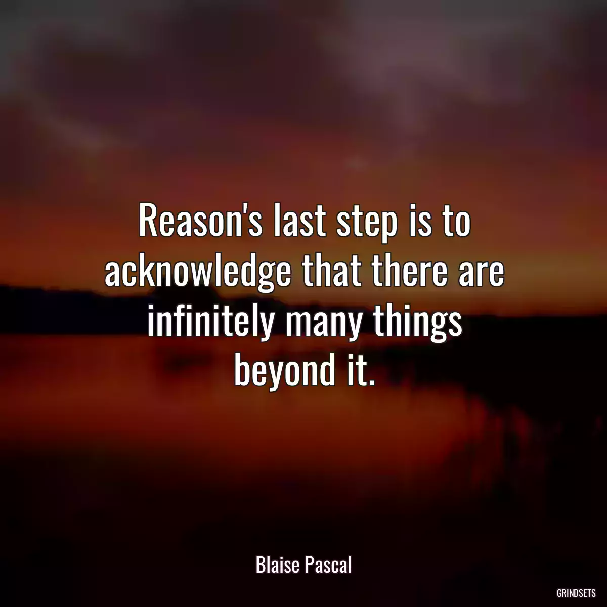 Reason\'s last step is to acknowledge that there are infinitely many things
beyond it.