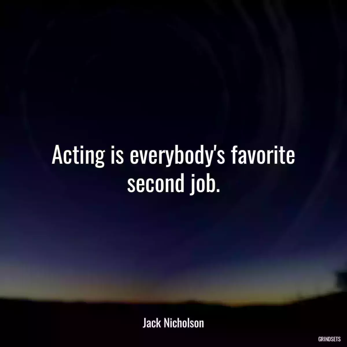 Acting is everybody\'s favorite second job.