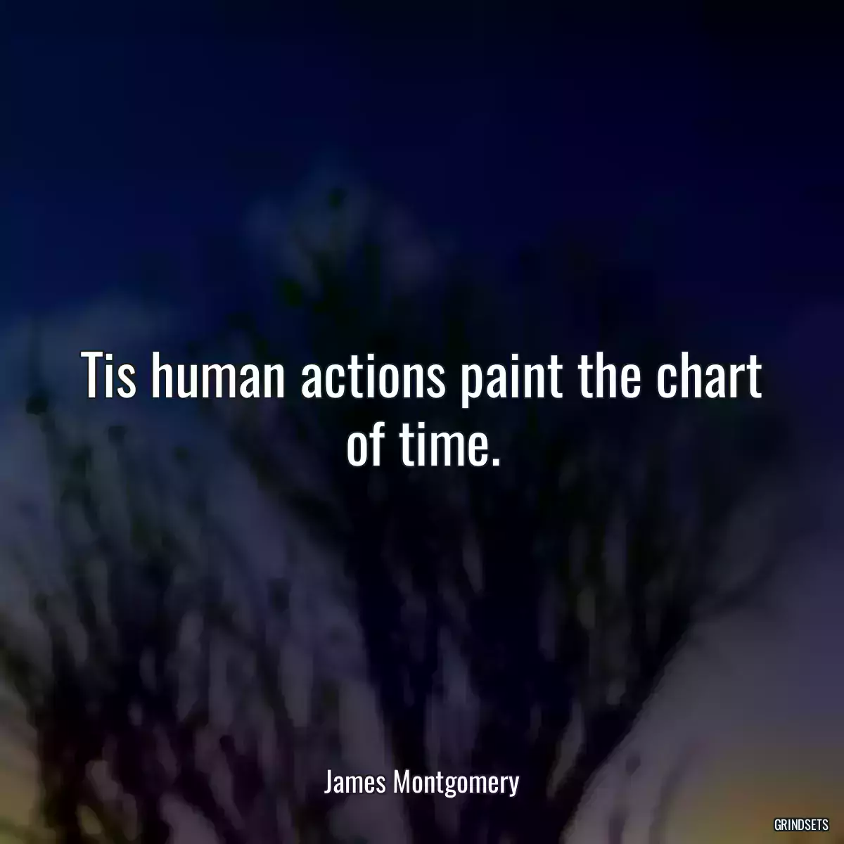 Tis human actions paint the chart of time.