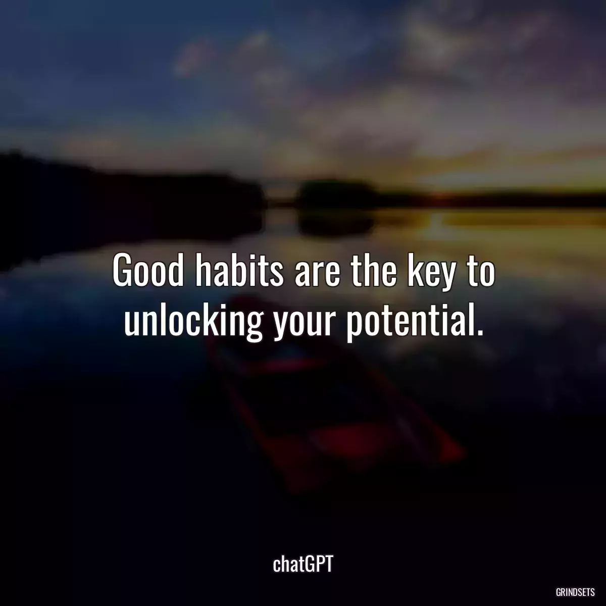 Good habits are the key to unlocking your potential.
