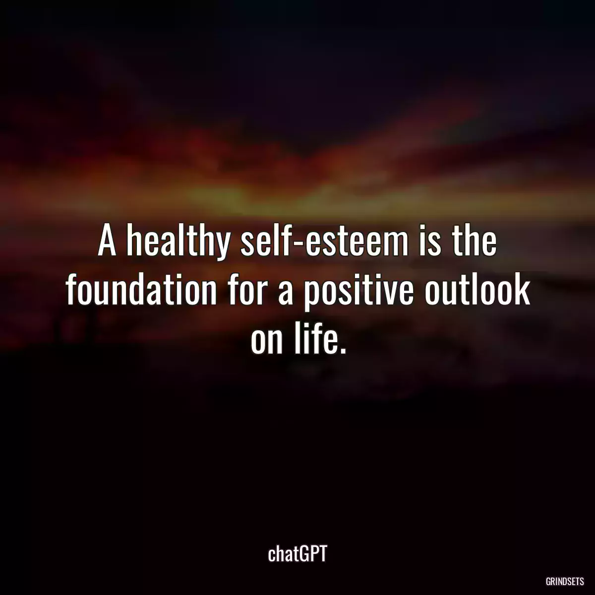 A healthy self-esteem is the foundation for a positive outlook on life.