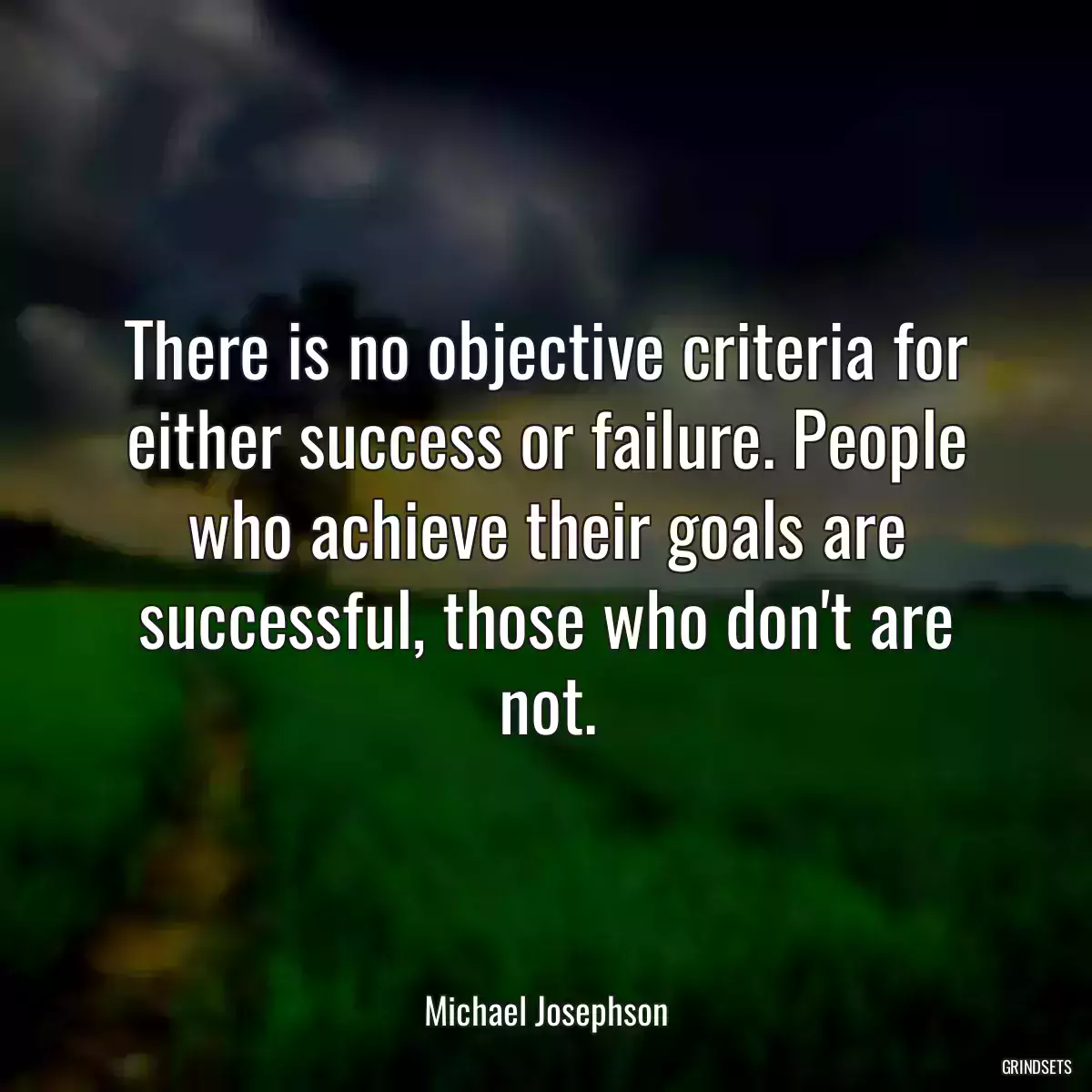 There is no objective criteria for either success or failure. People who achieve their goals are successful, those who don\'t are not.