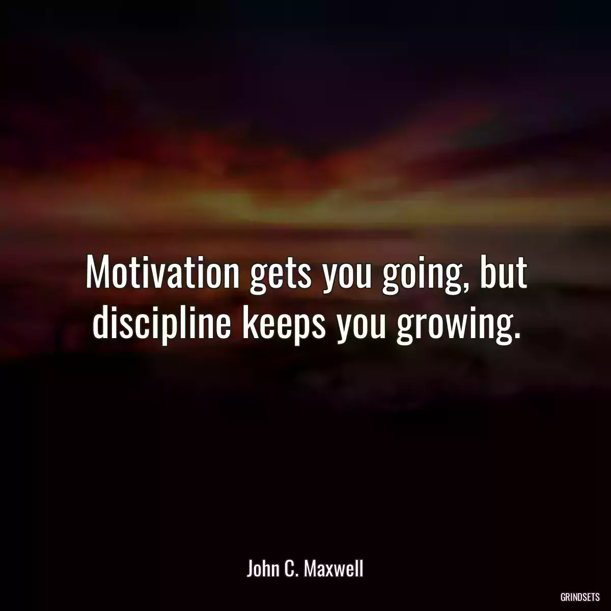 Motivation gets you going, but discipline keeps you growing.