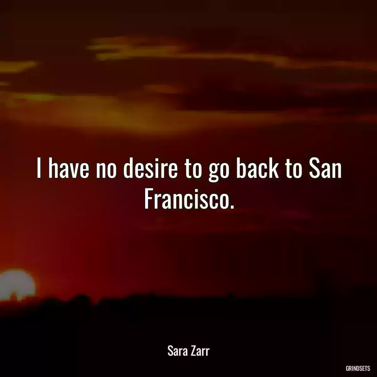 I have no desire to go back to San Francisco.