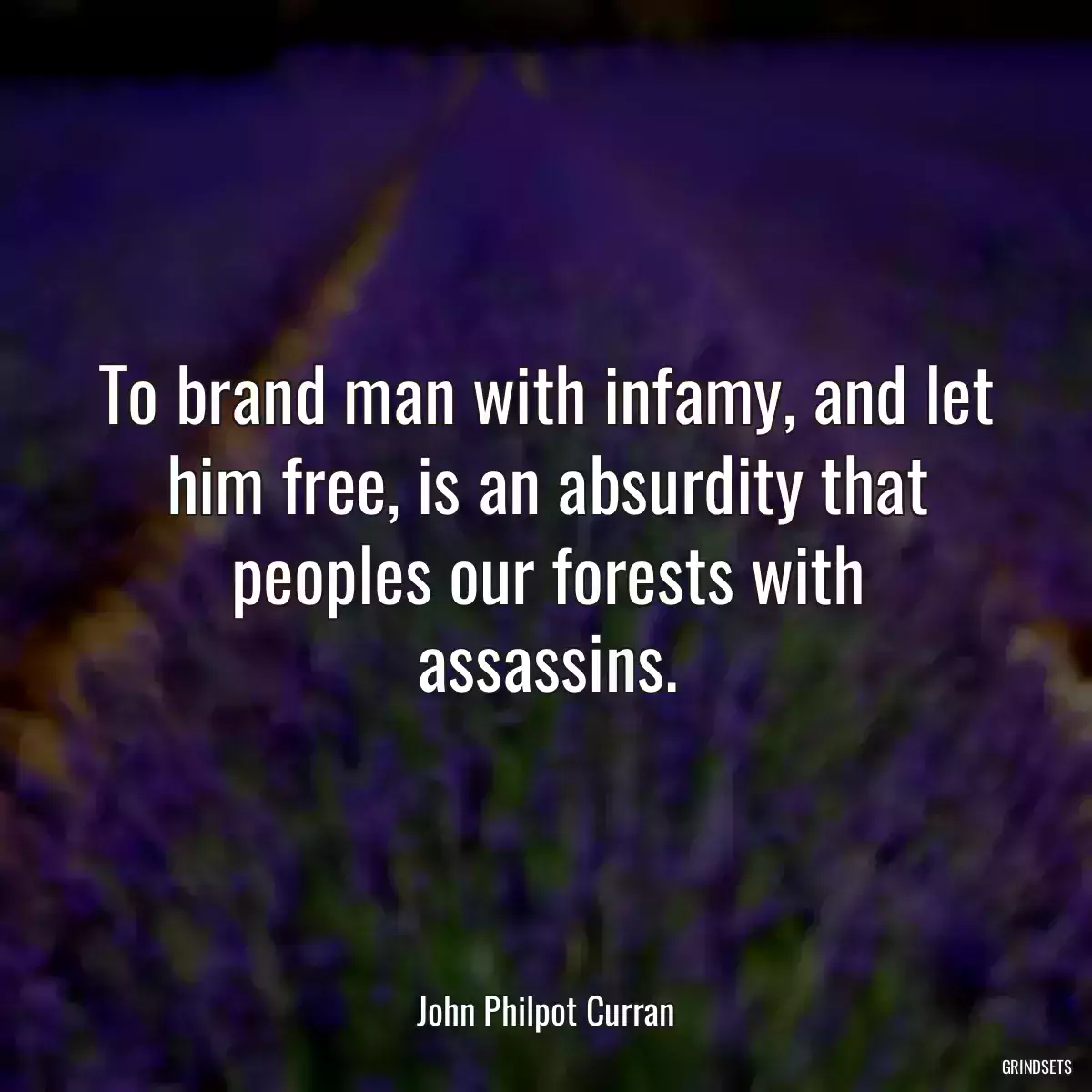 To brand man with infamy, and let him free, is an absurdity that peoples our forests with assassins.