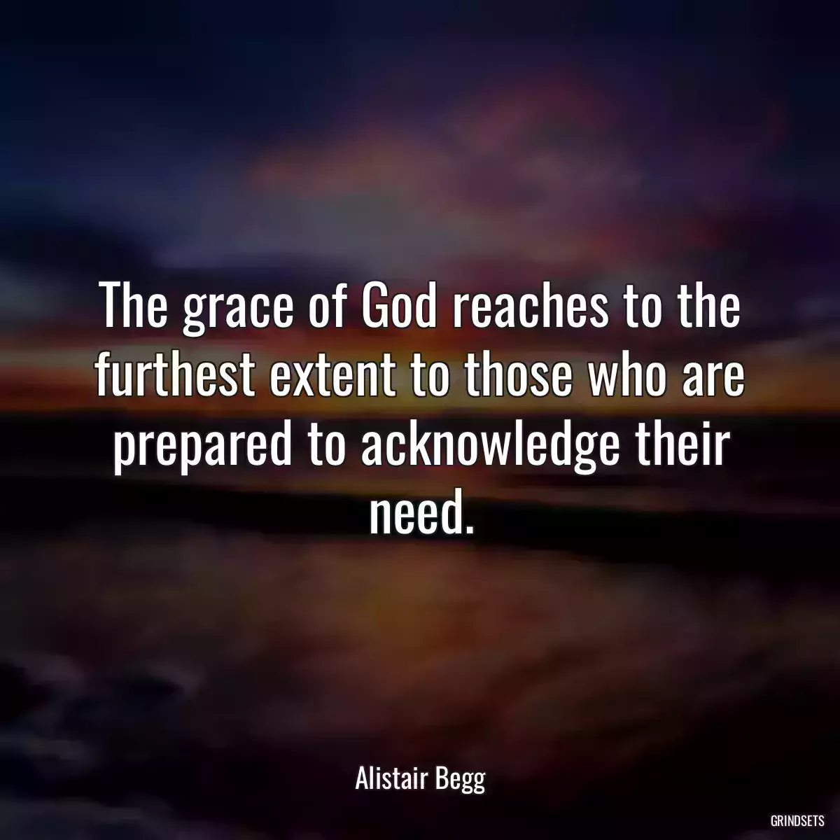 The grace of God reaches to the furthest extent to those who are prepared to acknowledge their need.