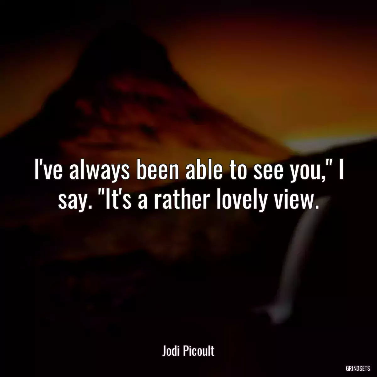 I\'ve always been able to see you,\