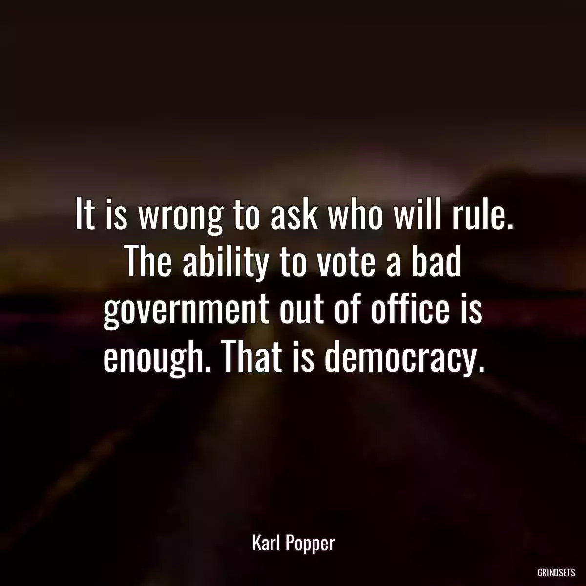 It is wrong to ask who will rule. The ability to vote a bad government out of office is enough. That is democracy.