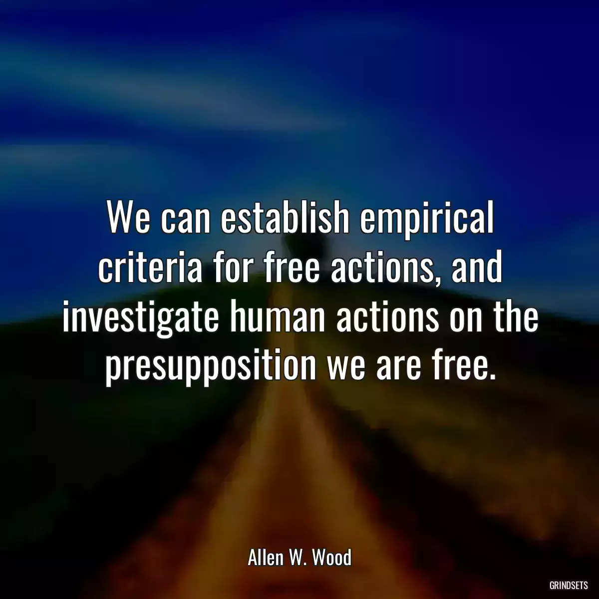 We can establish empirical criteria for free actions, and investigate human actions on the presupposition we are free.