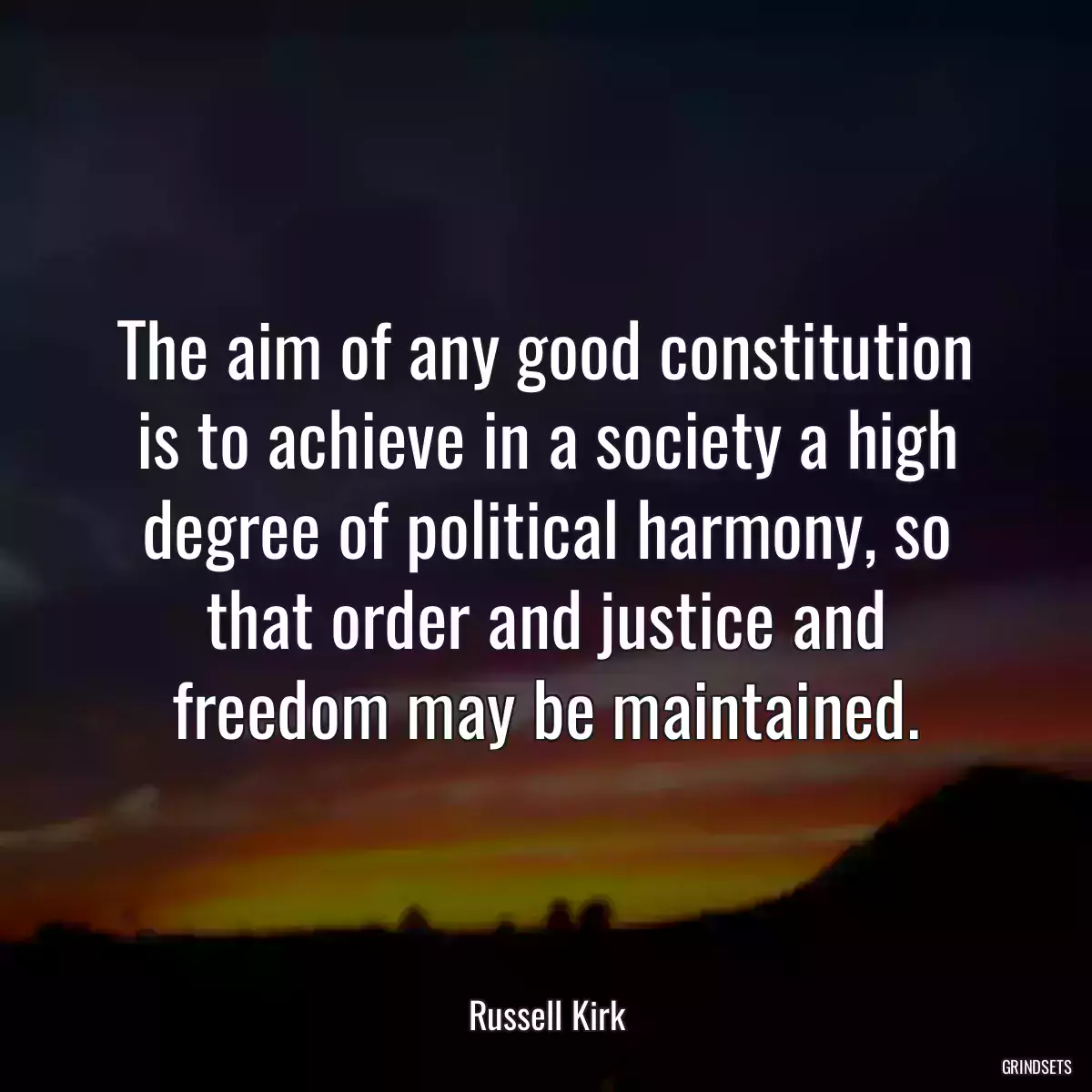 The aim of any good constitution is to achieve in a society a high degree of political harmony, so that order and justice and freedom may be maintained.