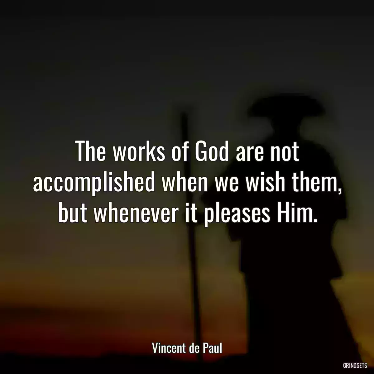 The works of God are not accomplished when we wish them, but whenever it pleases Him.