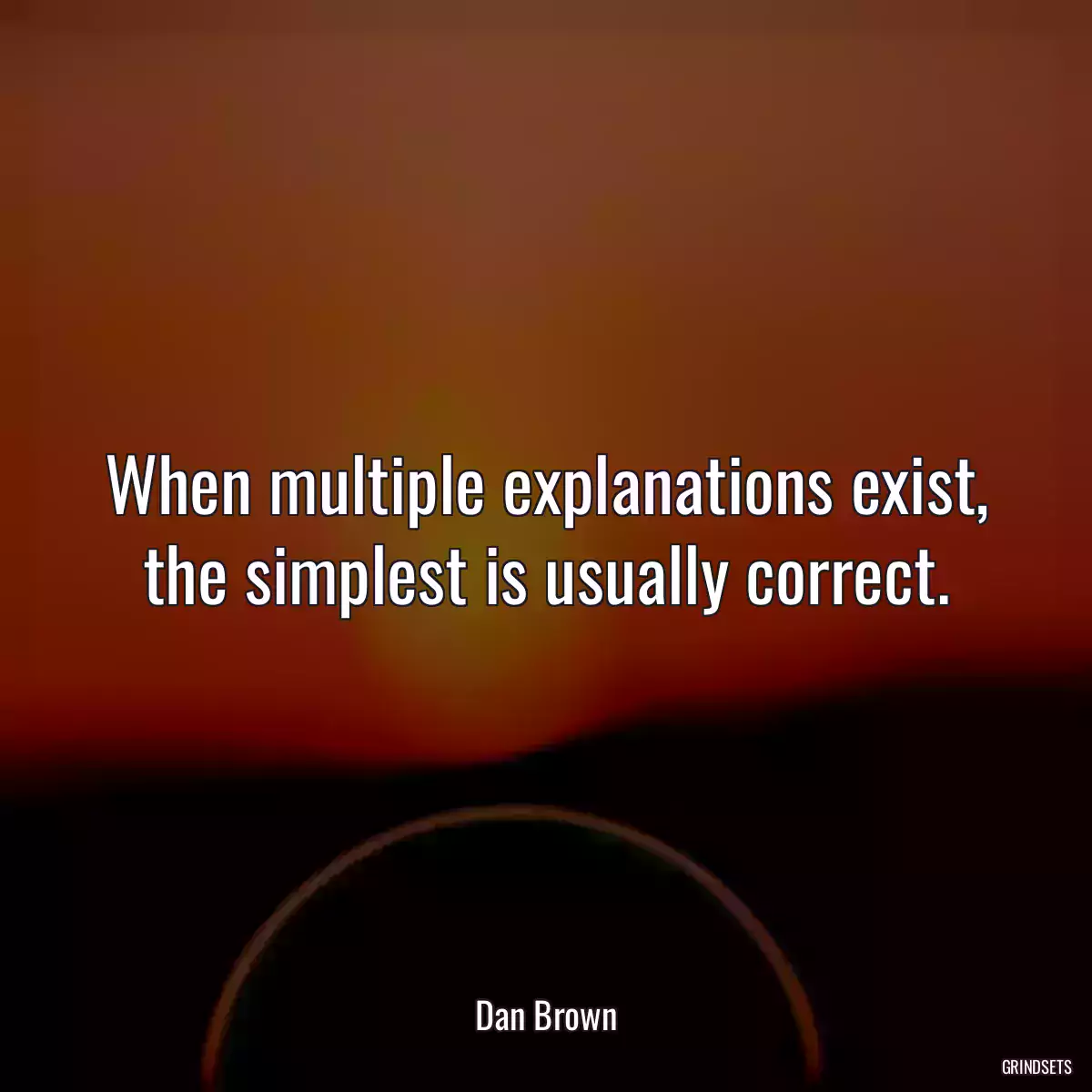 When multiple explanations exist, the simplest is usually correct.