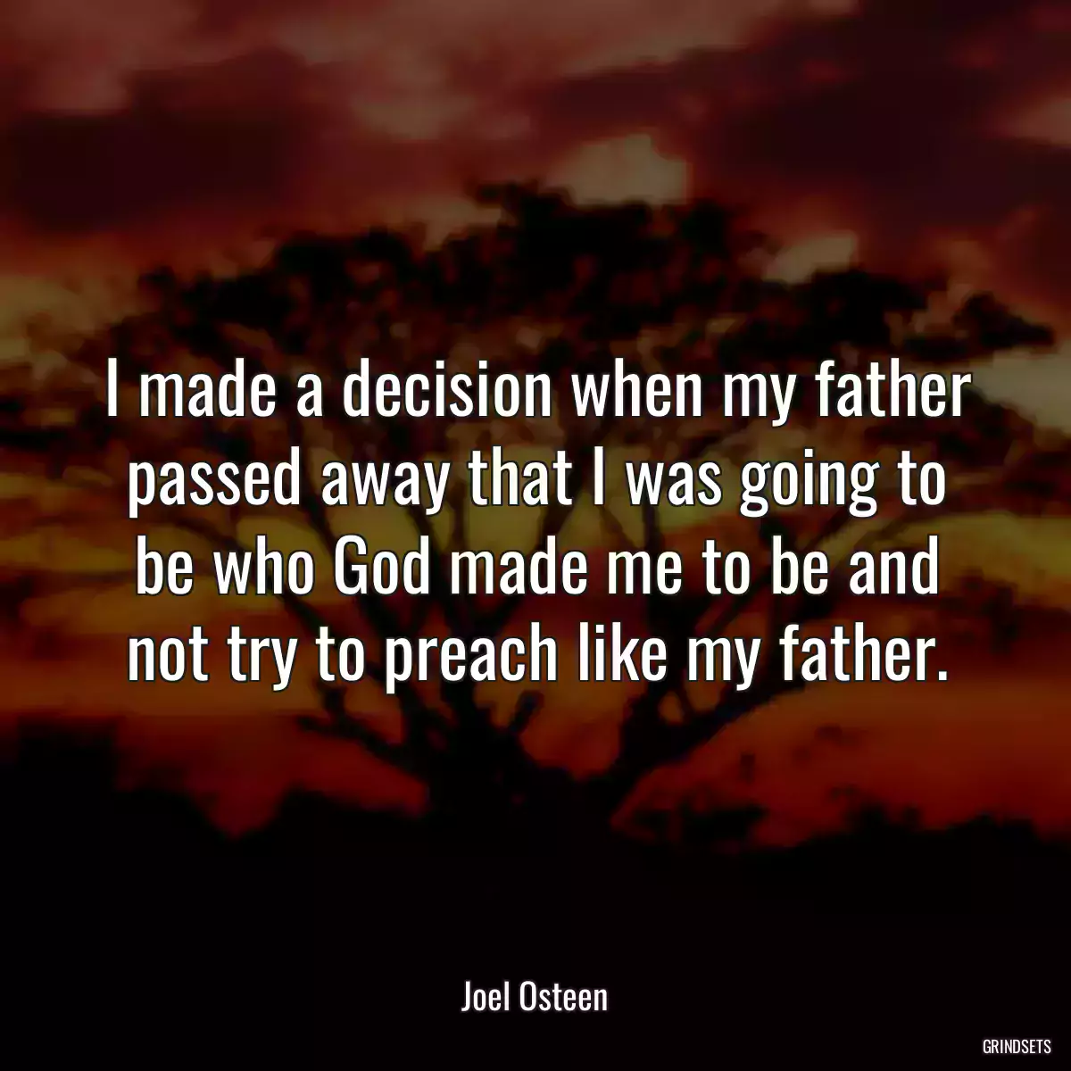 I made a decision when my father passed away that I was going to be who God made me to be and not try to preach like my father.
