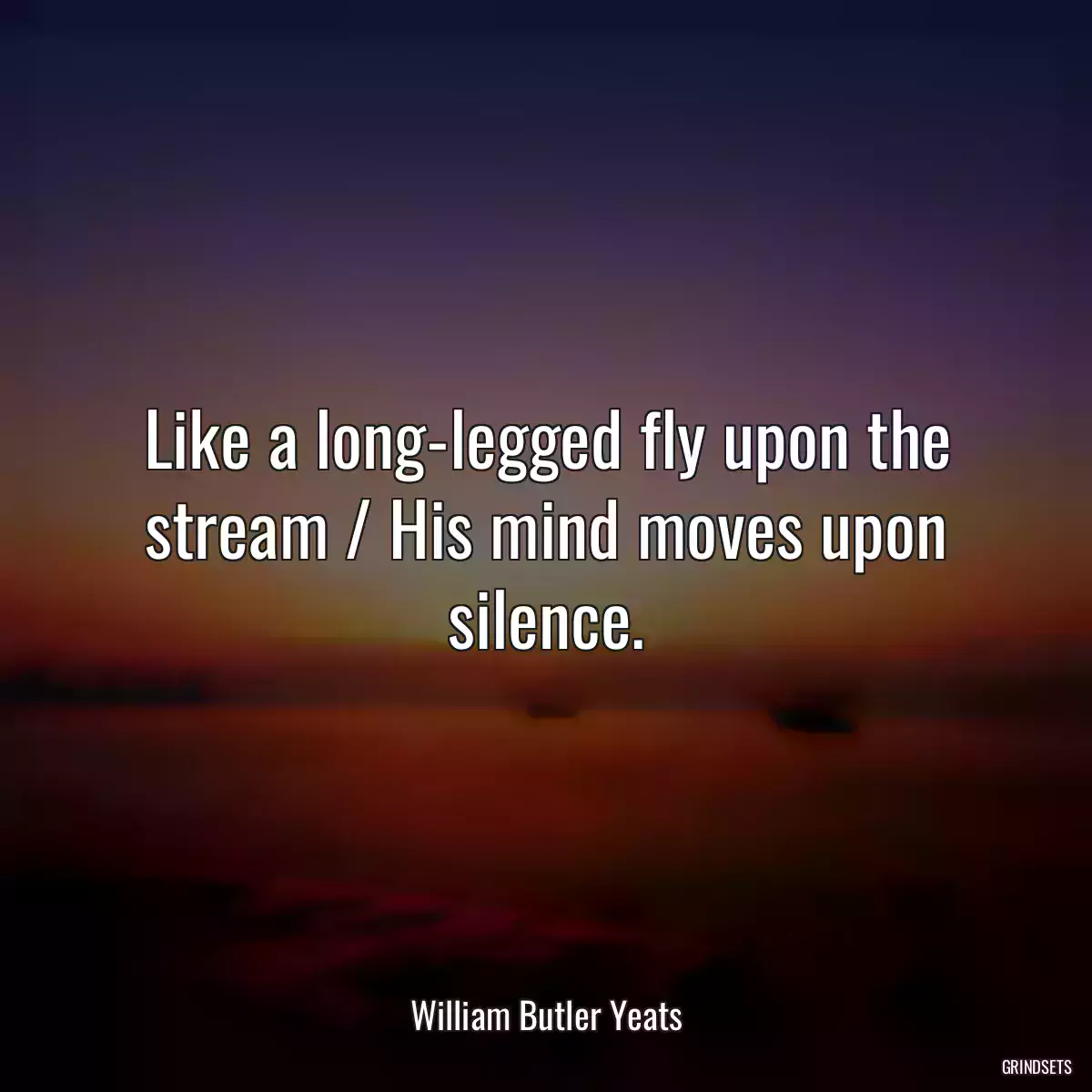 Like a long-legged fly upon the stream / His mind moves upon silence.