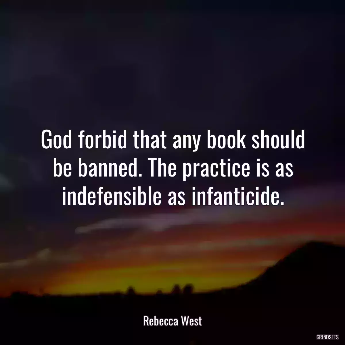 God forbid that any book should be banned. The practice is as indefensible as infanticide.