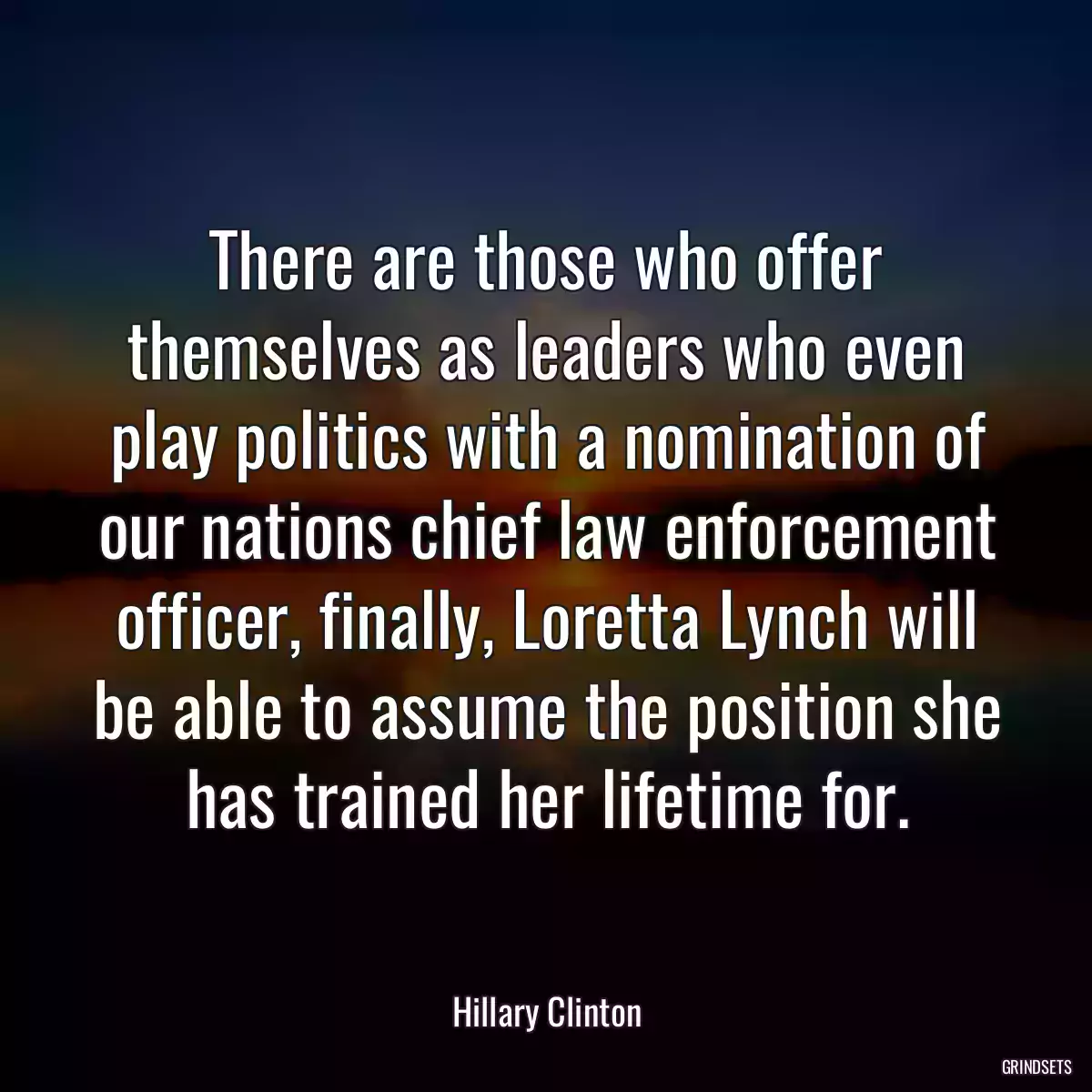 There are those who offer themselves as leaders who even play politics with a nomination of our nations chief law enforcement officer, finally, Loretta Lynch will be able to assume the position she has trained her lifetime for.