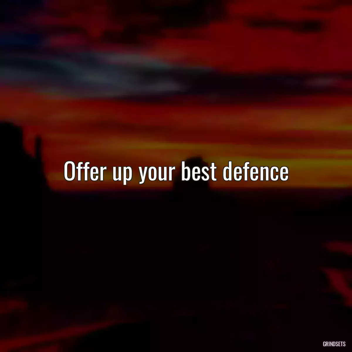 Offer up your best defence
