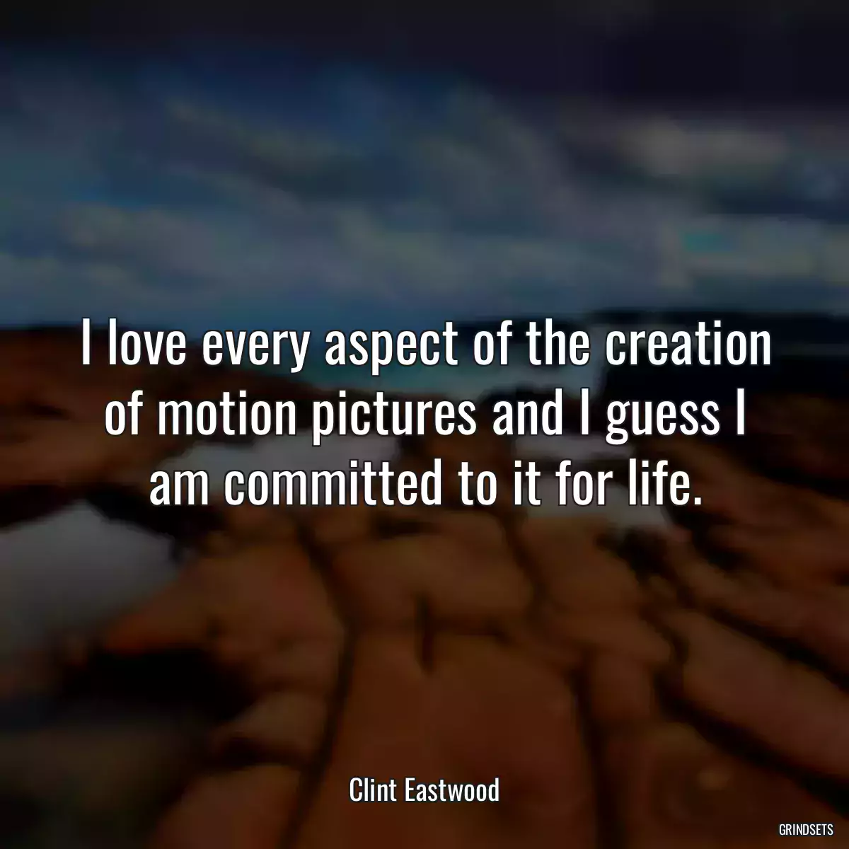 I love every aspect of the creation of motion pictures and I guess I am committed to it for life.