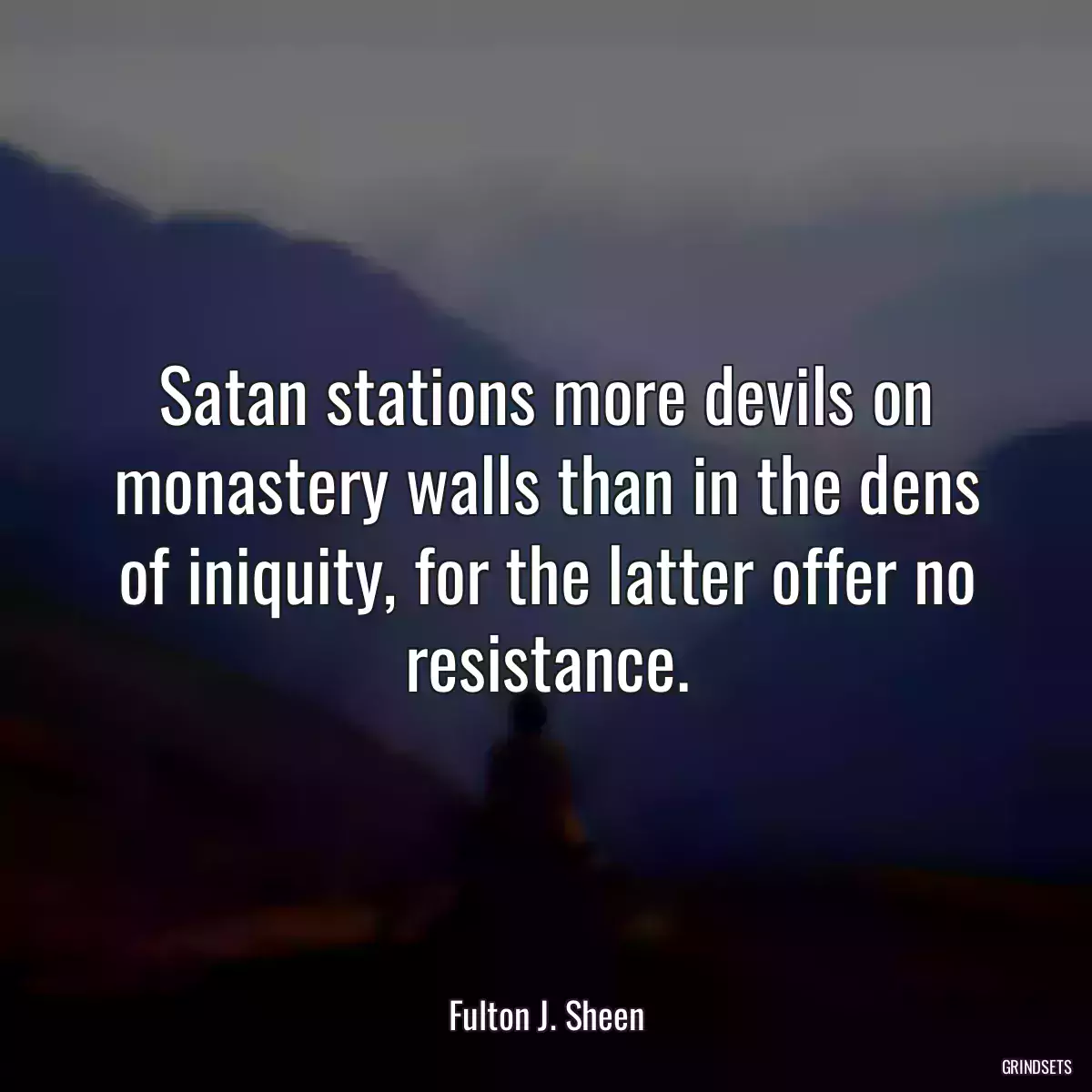 Satan stations more devils on monastery walls than in the dens of iniquity, for the latter offer no resistance.