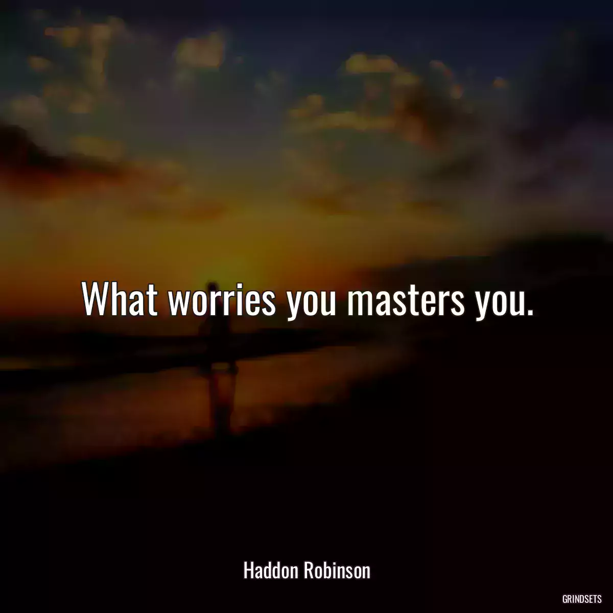 What worries you masters you.