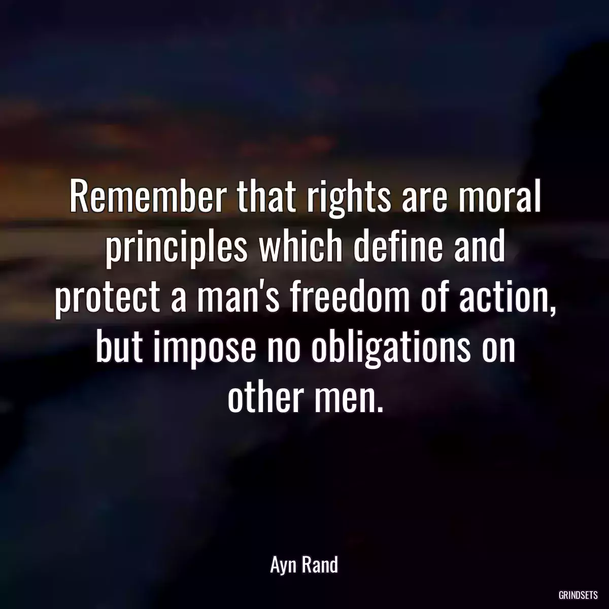 Remember that rights are moral principles which define and protect a man\'s freedom of action, but impose no obligations on other men.