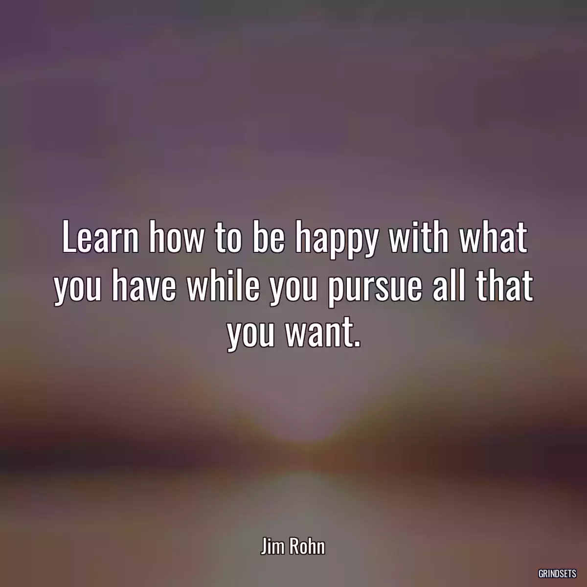 Learn how to be happy with what you have while you pursue all that you want.