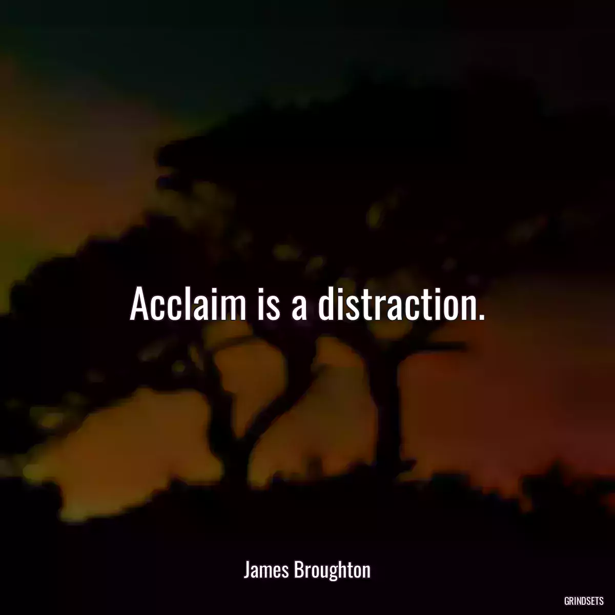 Acclaim is a distraction.