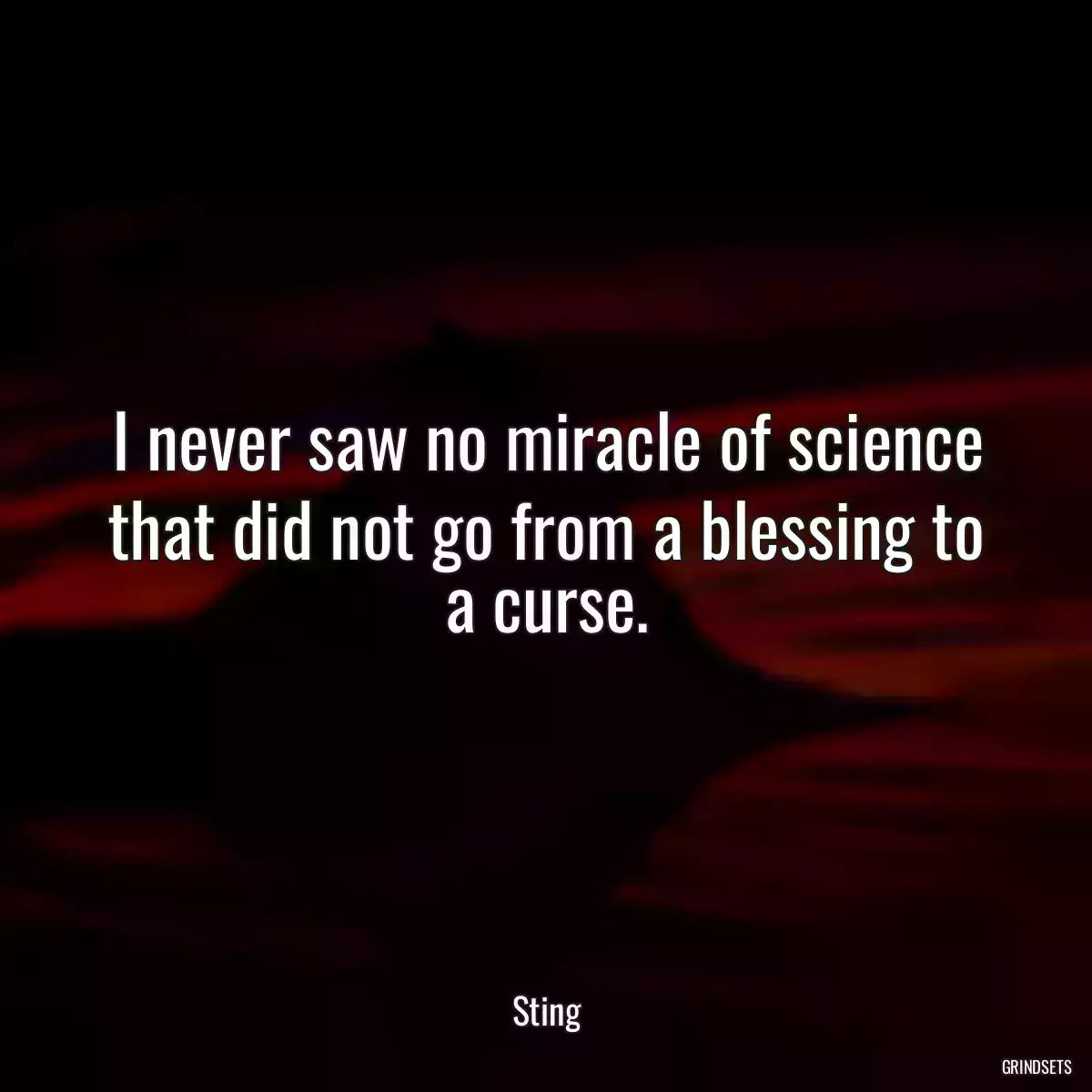 I never saw no miracle of science that did not go from a blessing to a curse.