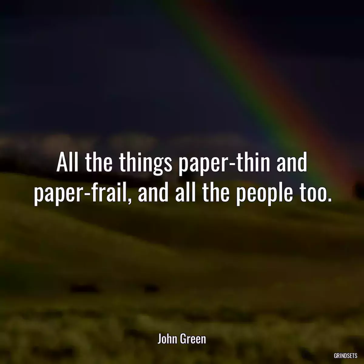 All the things paper-thin and paper-frail, and all the people too.