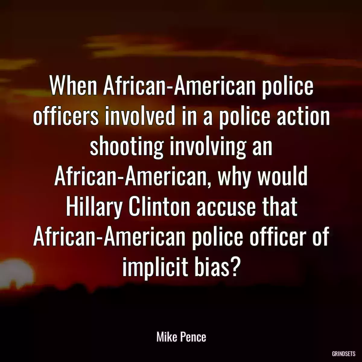 When African-American police officers involved in a police action shooting involving an African-American, why would Hillary Clinton accuse that African-American police officer of implicit bias?