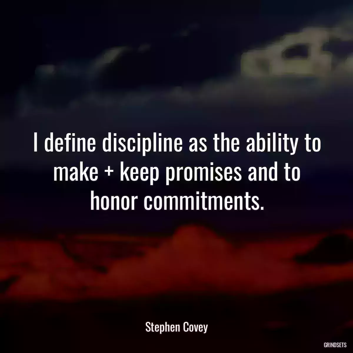 I define discipline as the ability to make + keep promises and to honor commitments.