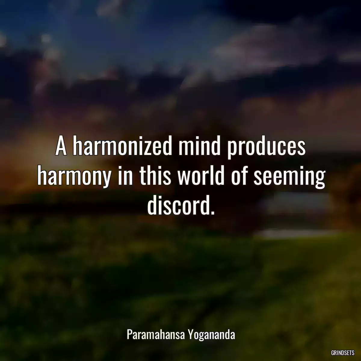 A harmonized mind produces harmony in this world of seeming discord.