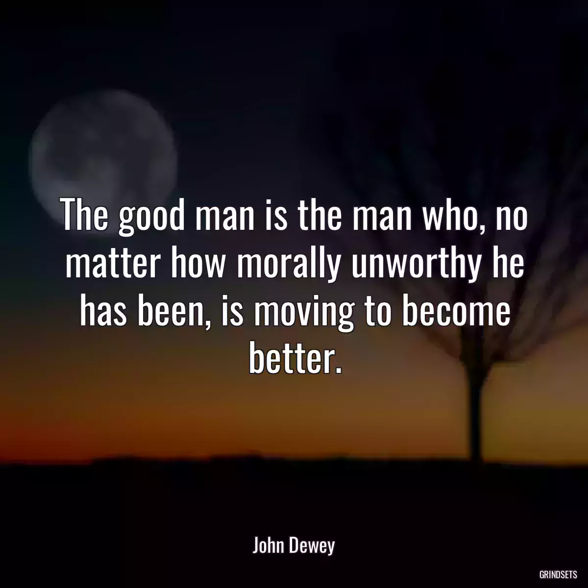 The good man is the man who, no matter how morally unworthy he has been, is moving to become better.