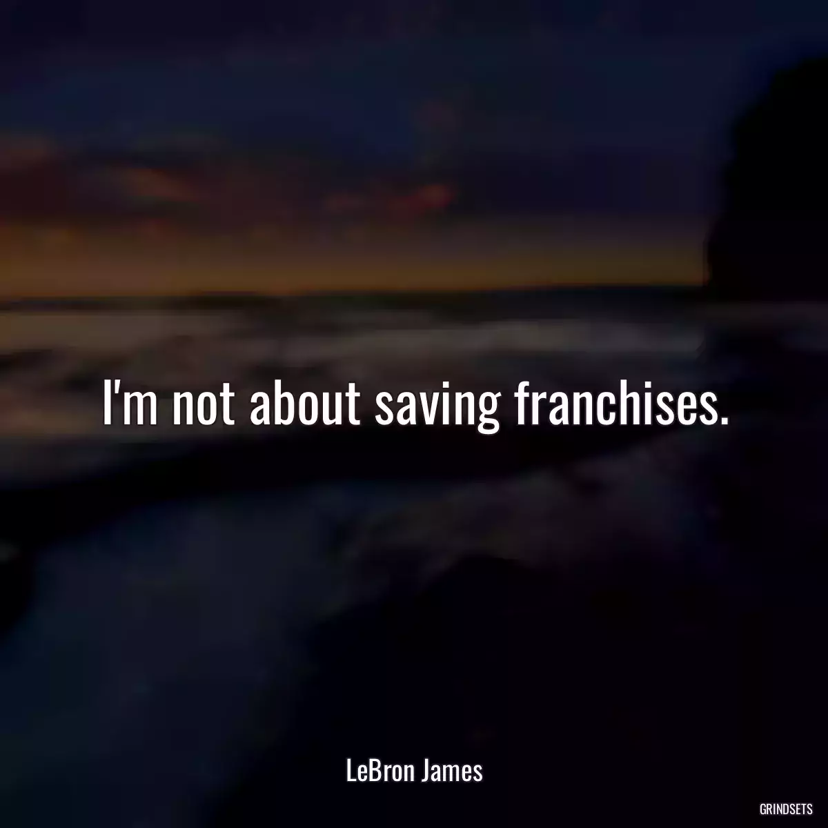 I\'m not about saving franchises.