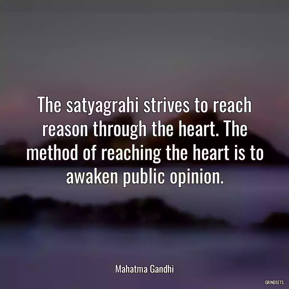 The satyagrahi strives to reach reason through the heart. The method of reaching the heart is to awaken public opinion.