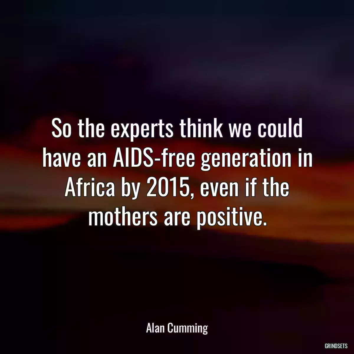 So the experts think we could have an AIDS-free generation in Africa by 2015, even if the mothers are positive.