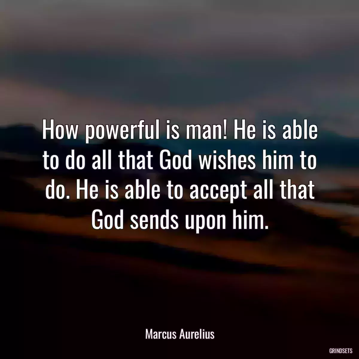 How powerful is man! He is able to do all that God wishes him to do. He is able to accept all that God sends upon him.