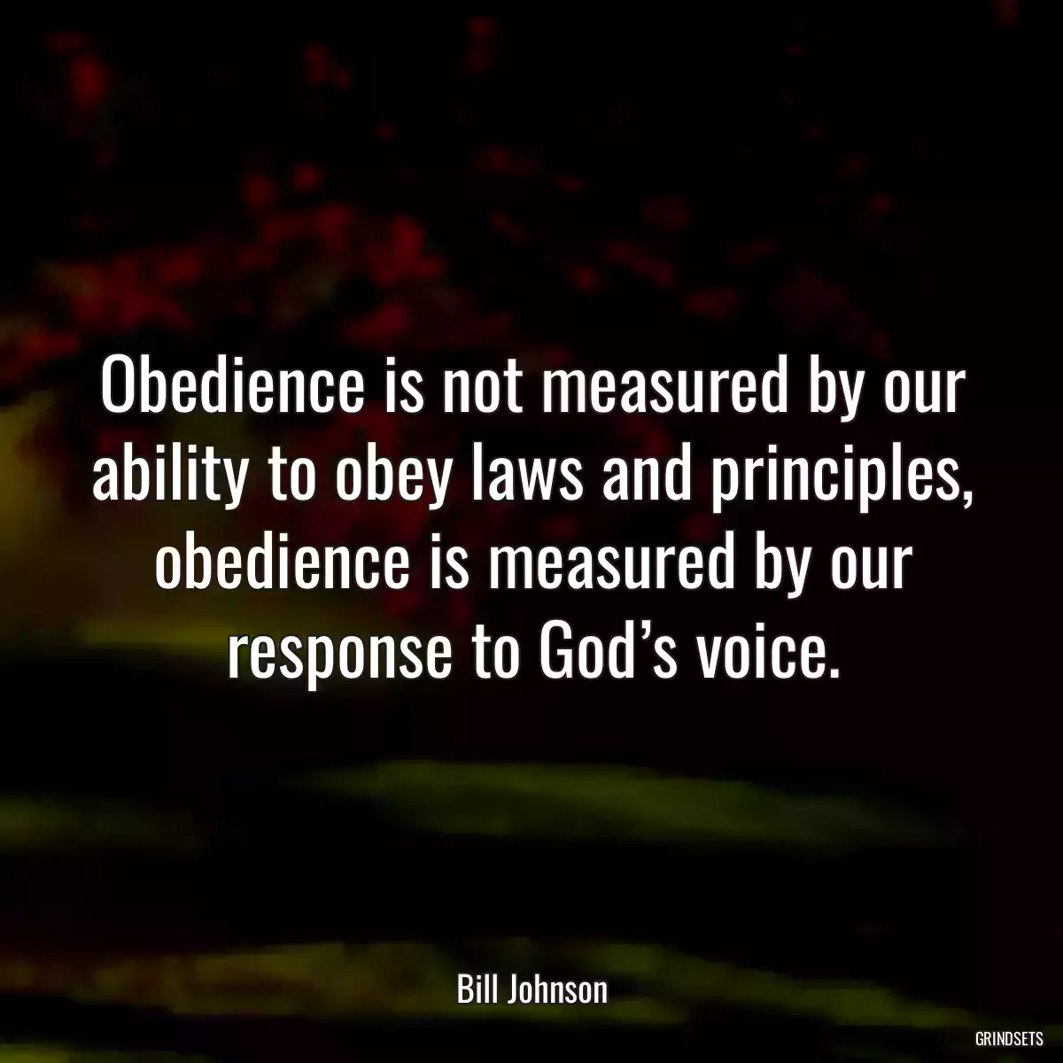 Obedience is not measured by our ability to obey laws and principles, obedience is measured by our response to God’s voice.