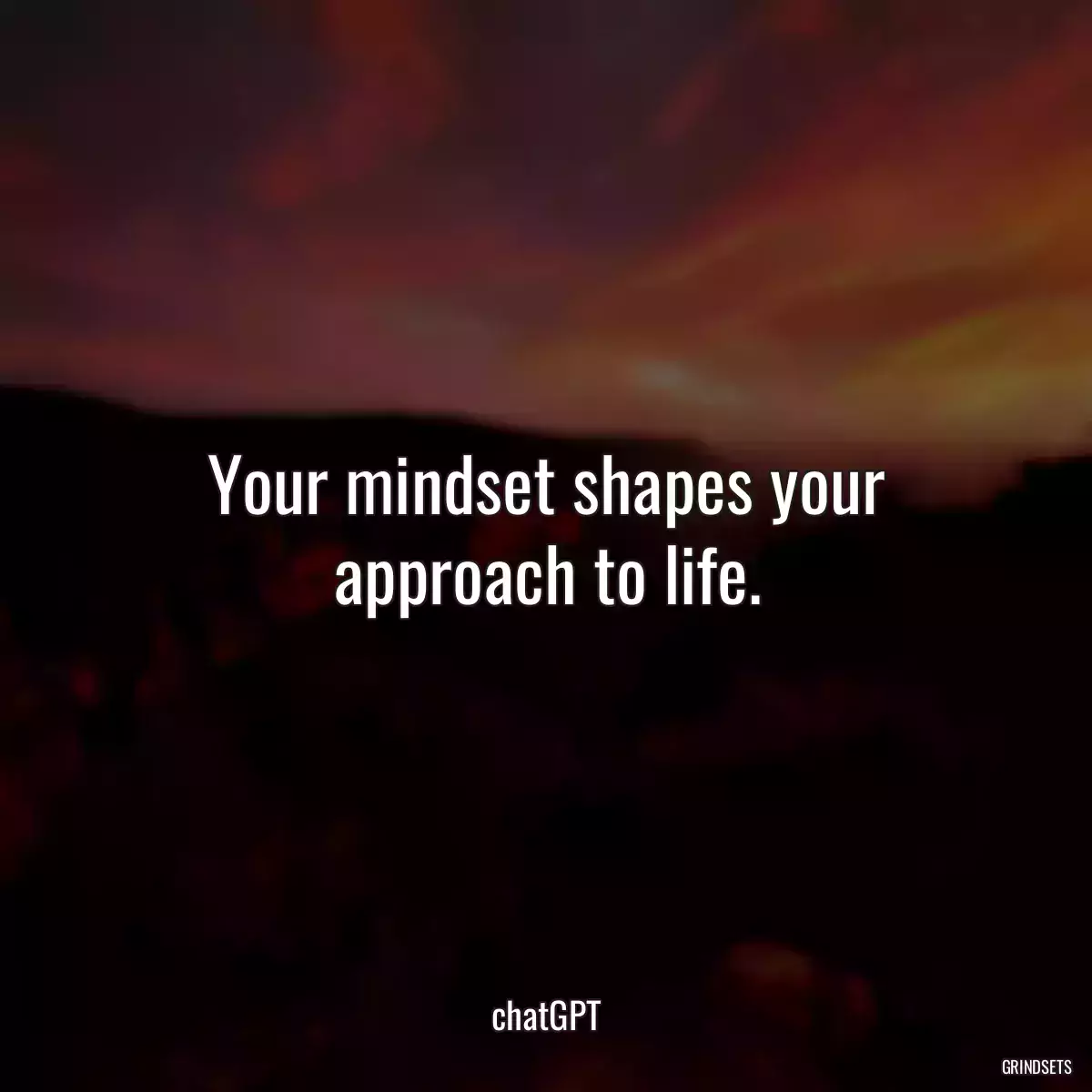 Your mindset shapes your approach to life.