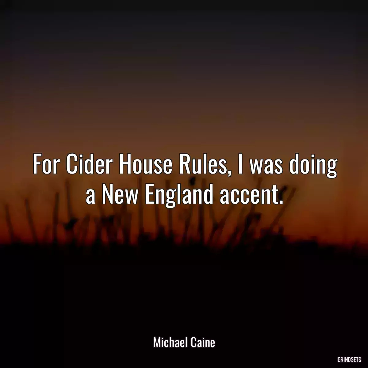 For Cider House Rules, I was doing a New England accent.