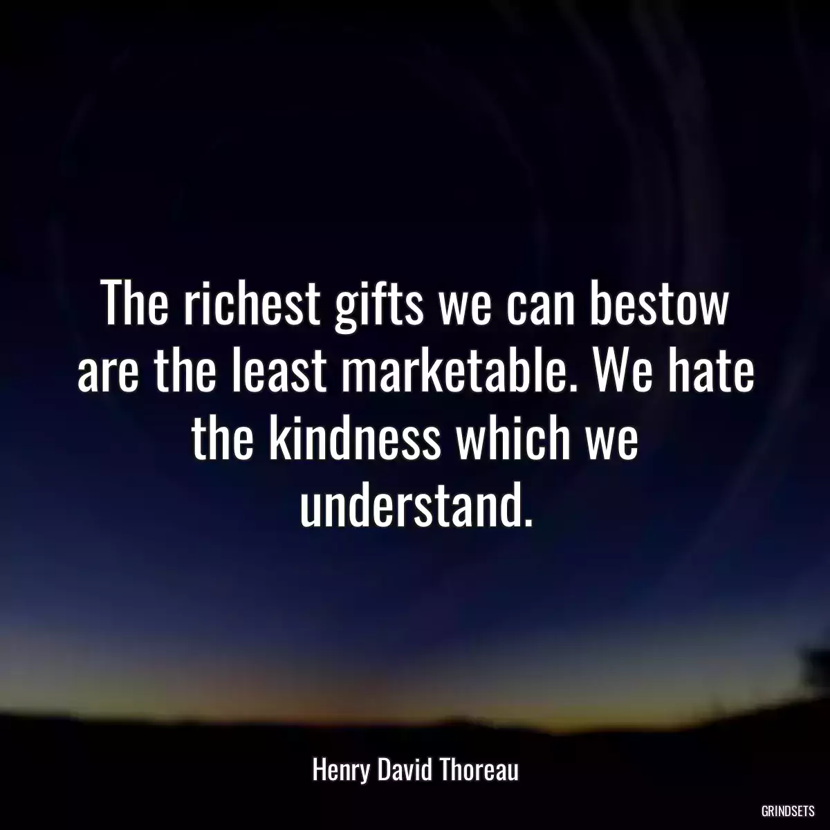 The richest gifts we can bestow are the least marketable. We hate the kindness which we understand.