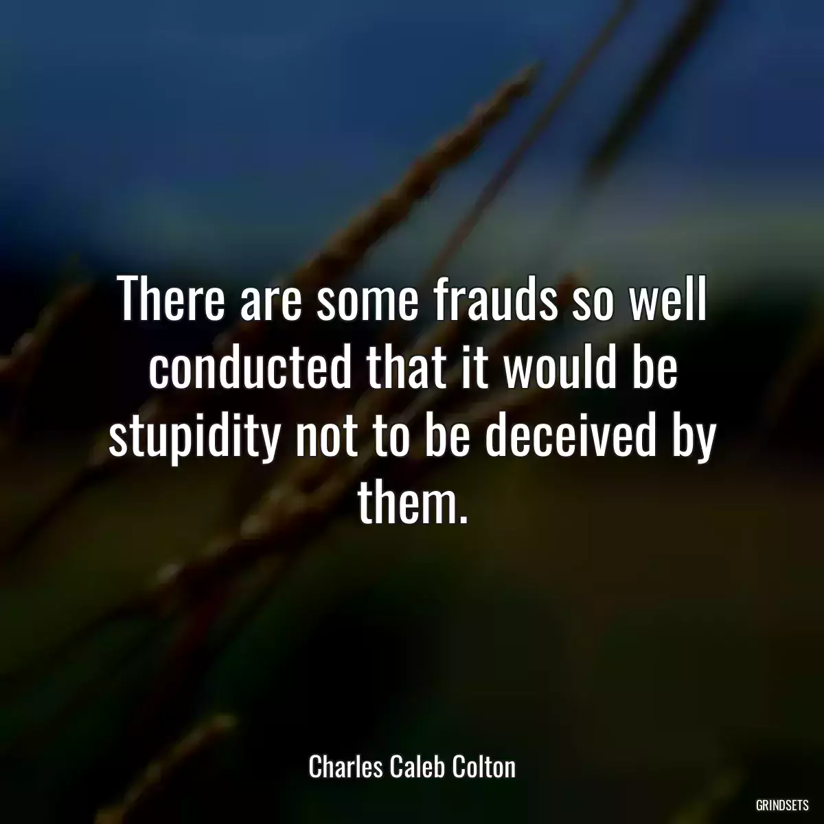 There are some frauds so well conducted that it would be stupidity not to be deceived by them.