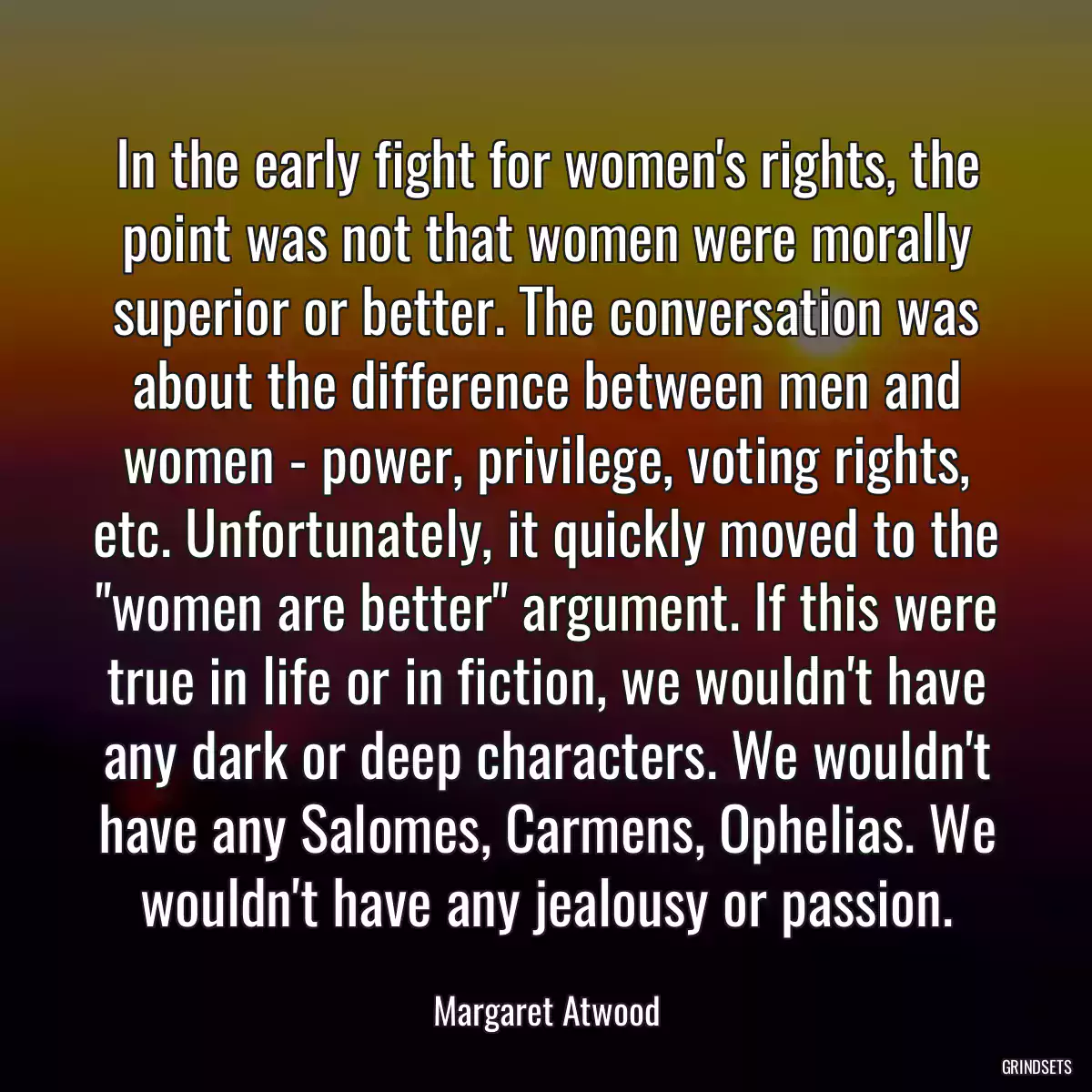 In the early fight for women\'s rights, the point was not that women were morally superior or better. The conversation was about the difference between men and women - power, privilege, voting rights, etc. Unfortunately, it quickly moved to the \